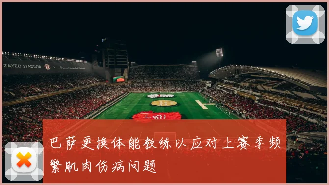 巴萨更换体能教练以应对上赛季频繁肌肉伤病问题