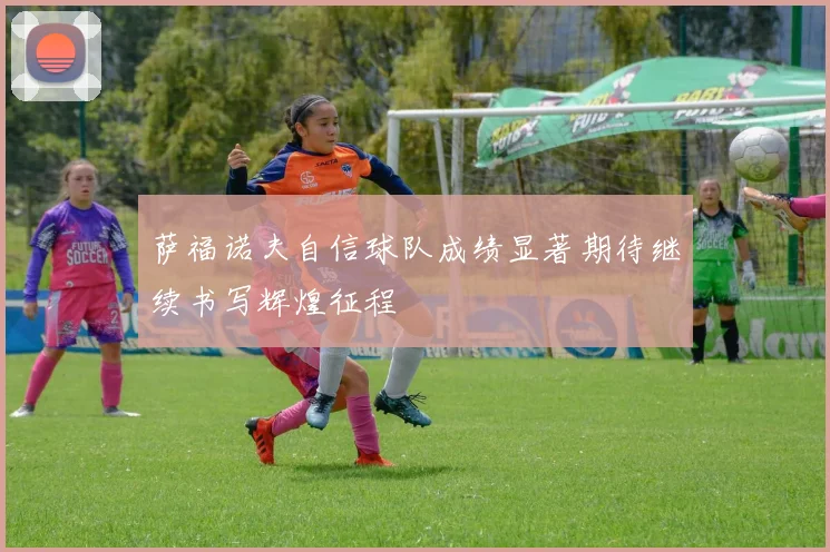 萨福诺夫自信球队成绩显著期待继续书写辉煌征程