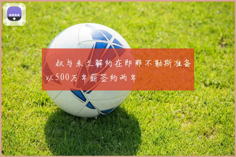 囧叔与米兰解约在即那不勒斯准备以500万年薪签约两年