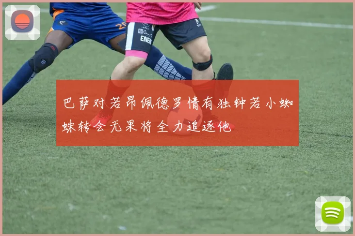 巴萨对若昂佩德罗情有独钟若小蜘蛛转会无果将全力追逐他