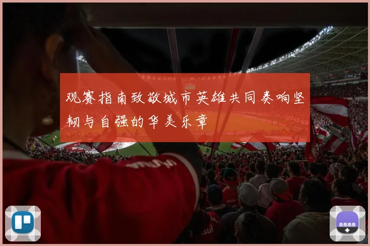 观赛指南致敬城市英雄共同奏响坚韧与自强的华美乐章