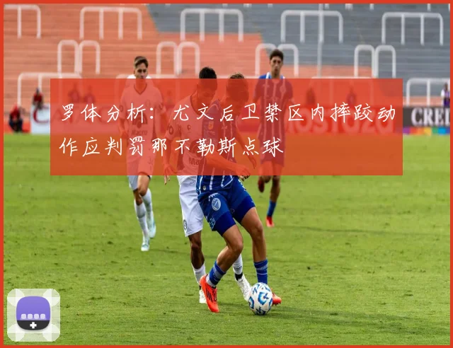 罗体分析：尤文后卫禁区内摔跤动作应判罚那不勒斯点球