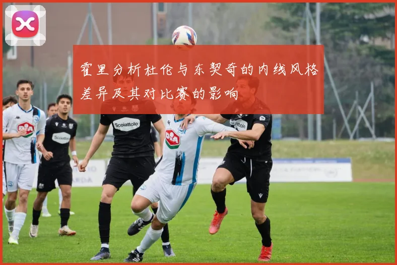 霍里分析杜伦与东契奇的内线风格差异及其对比赛的影响