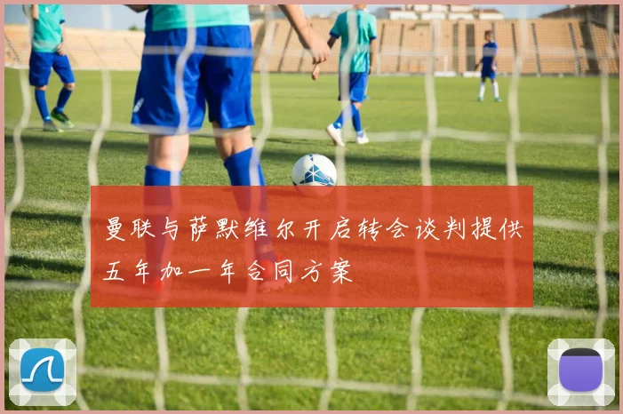 曼联与萨默维尔开启转会谈判提供五年加一年合同方案